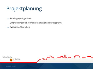 seantis gmbh 23
- Arbeitsgruppe gebildet
- Oﬀerten eingeholt, Firmenpräsentationen durchgeführt
- Evaluation / Entscheid
Projektplanung
 