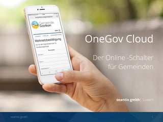 seantis gmbh 1
OneGov Cloud
Der Online -Schalter  
für Gemeinden
 
 
seantis gmbh| Luzern
 