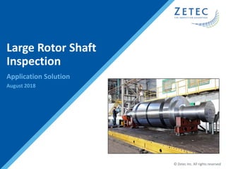 © Zetec Inc. All rights reserved
Large Rotor Shaft
Inspection
Application Solution
August 2018
 