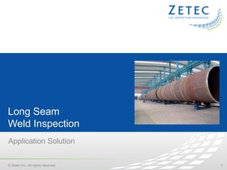 1© Zetec Inc. All rights reserved
Long Seam
Weld Inspection
Application Solution
 