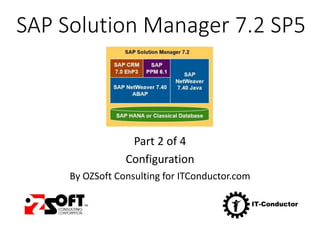 SAP Solution Manager 7.2 SP5
Part 2 of 4
Configuration
By OZSoft Consulting for ITConductor.com
 