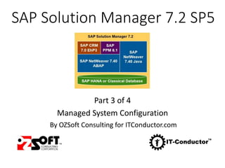SAP Solution Manager 7.2 SP5
Part 3 of 4
Managed System Configuration
By OZSoft Consulting for ITConductor.com
 