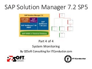 SAP Solution Manager 7.2 SP5
Part 4 of 4
System Monitoring
By OZSoft Consulting for ITConductor.com
 