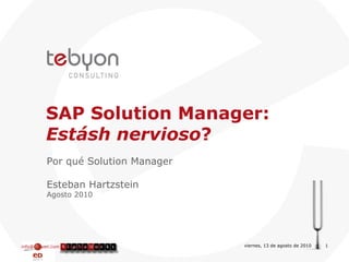info@tebyon.com | www.tebyon.com viernes, 13 de agosto de 2010   | SAP Solution Manager:  Estásh nervioso ? Por qué Solution Manager Esteban Hartzstein Agosto 2010 