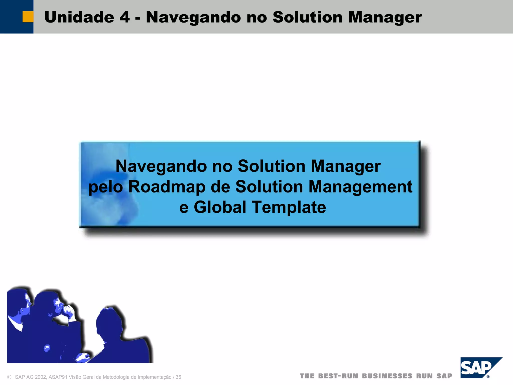 © SAP AG 2002, ASAP91 Visão Geral da Metodologia de Implementação / 35
Unidade 4 - Navegando no Solution Manager
Navegando no Solution Manager
pelo Roadmap de Solution Management
e Global Template
 