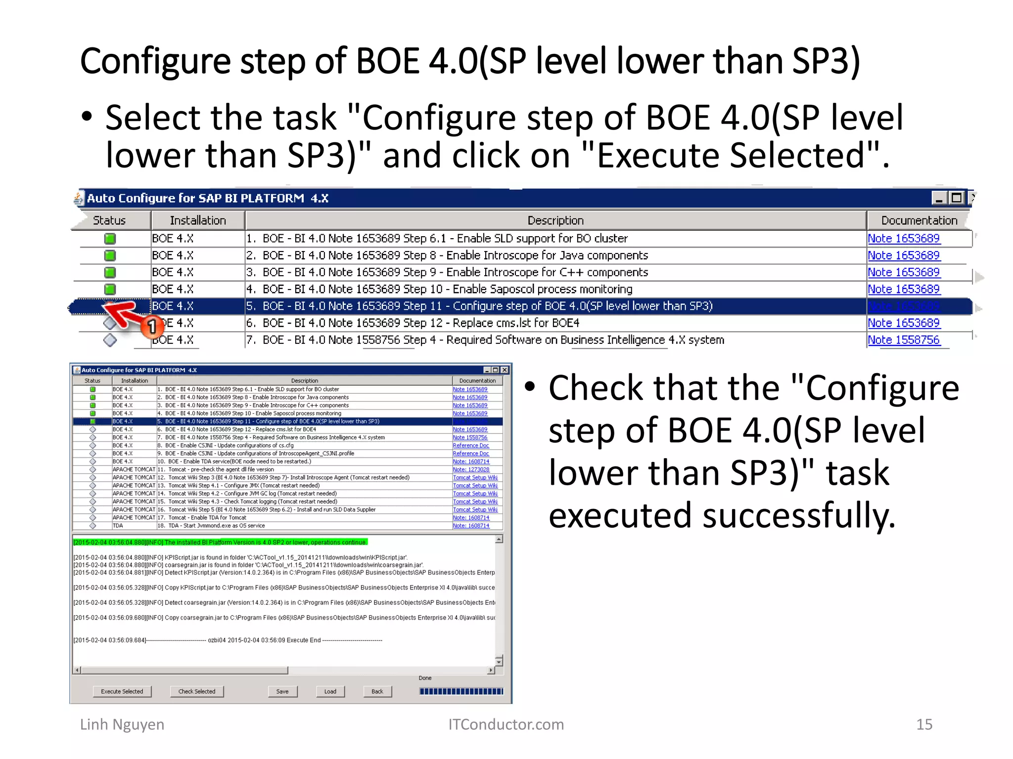Configure step of BOE 4.0(SP level lower than SP3)
Linh Nguyen ITConductor.com 15
• Select the task "Configure step of BOE 4.0(SP level
lower than SP3)" and click on "Execute Selected".
• Check that the "Configure
step of BOE 4.0(SP level
lower than SP3)" task
executed successfully.
 