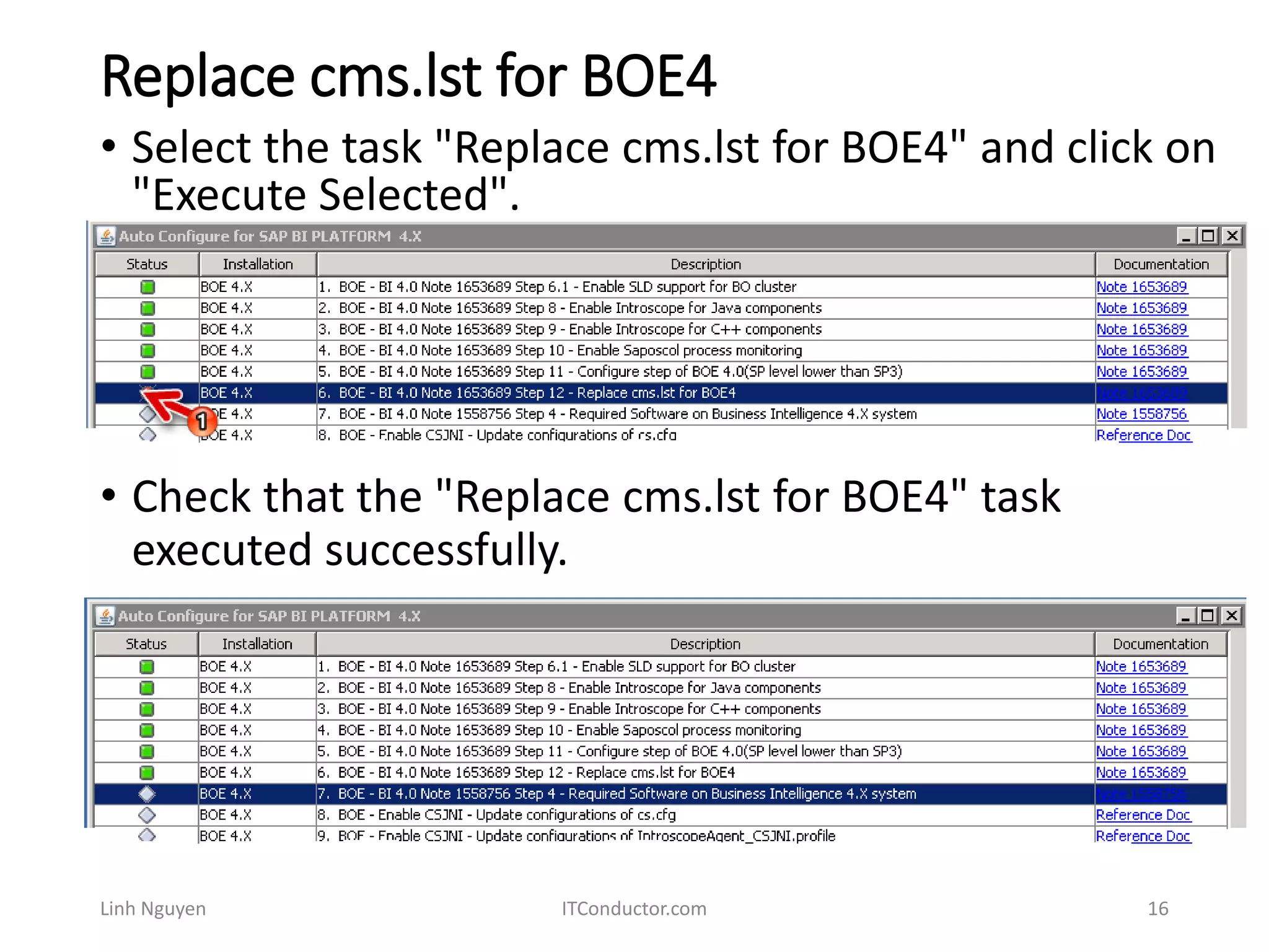 Replace cms.lst for BOE4
Linh Nguyen ITConductor.com 16
• Select the task "Replace cms.lst for BOE4" and click on
"Execute Selected".
• Check that the "Replace cms.lst for BOE4" task
executed successfully.
 