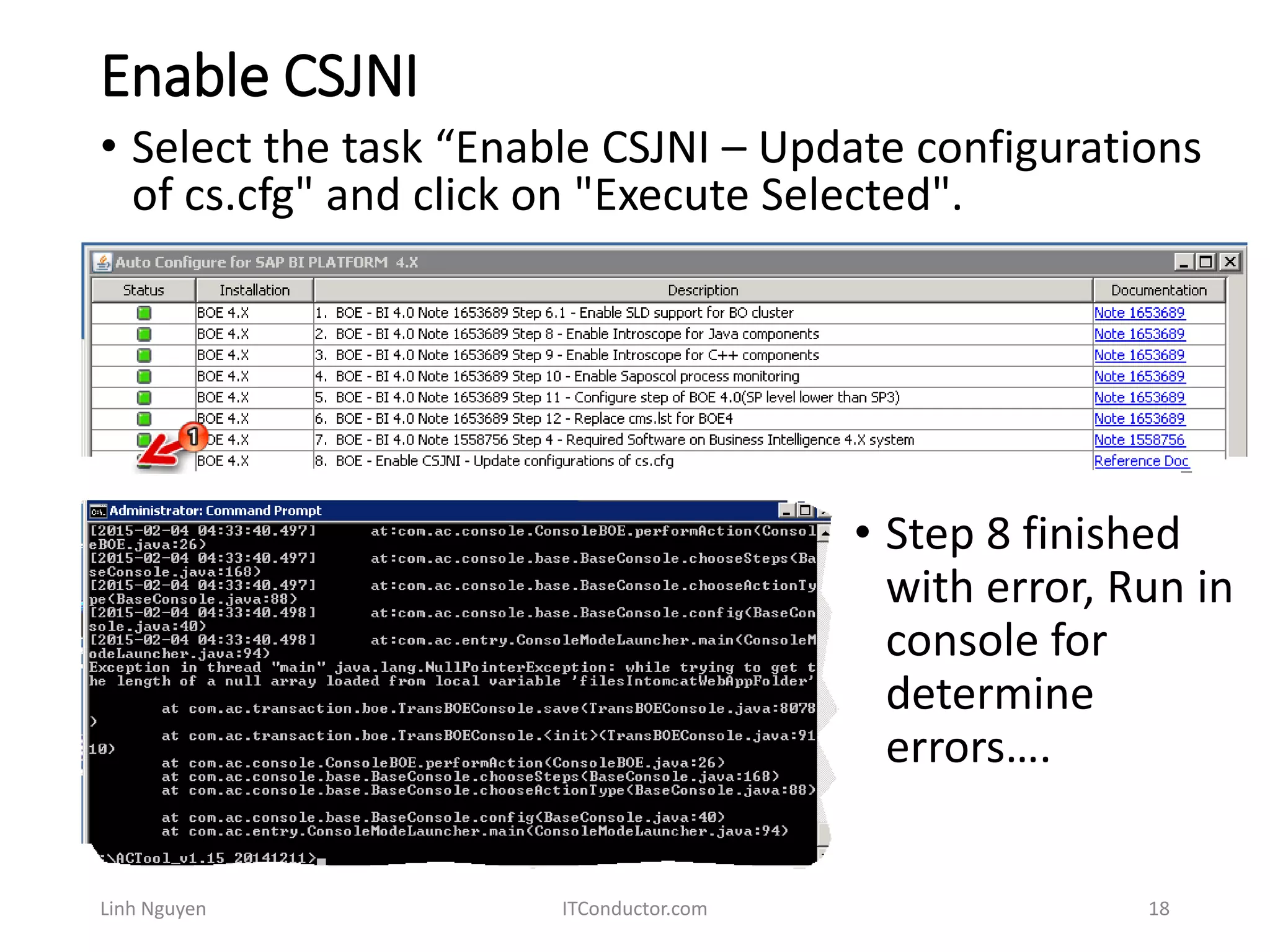 Enable CSJNI
Linh Nguyen ITConductor.com 18
• Select the task “Enable CSJNI – Update configurations
of cs.cfg" and click on "Execute Selected".
• Step 8 finished
with error, Run in
console for
determine
errors….
 