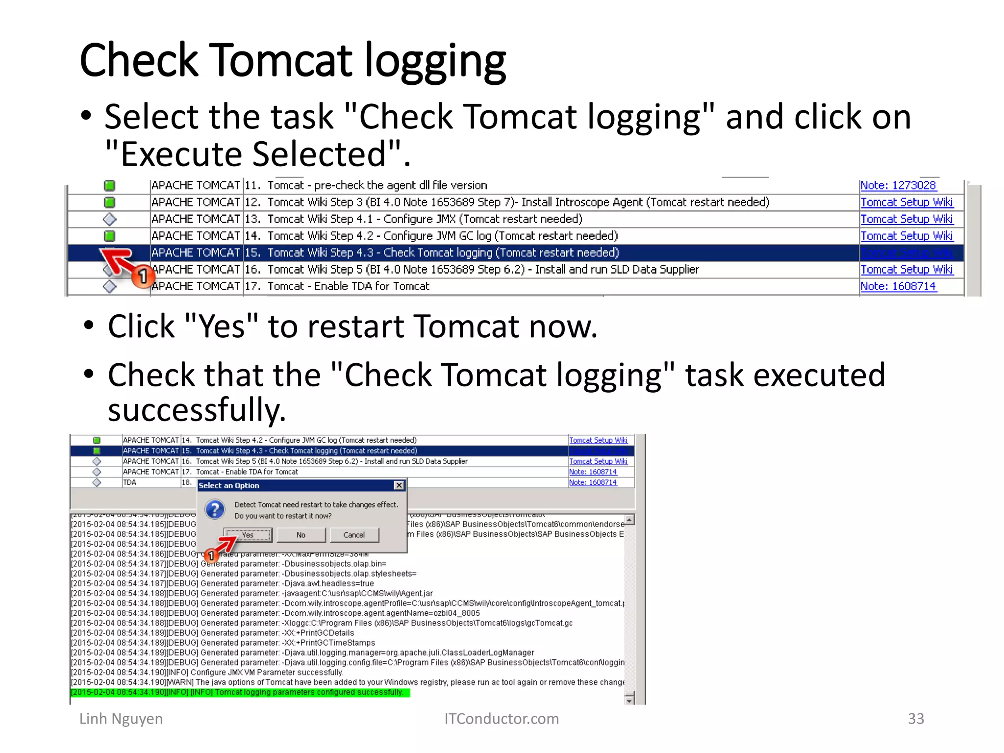 Check Tomcat logging
Linh Nguyen ITConductor.com 33
• Select the task "Check Tomcat logging" and click on
"Execute Selected".
• Click "Yes" to restart Tomcat now.
• Check that the "Check Tomcat logging" task executed
successfully.
 