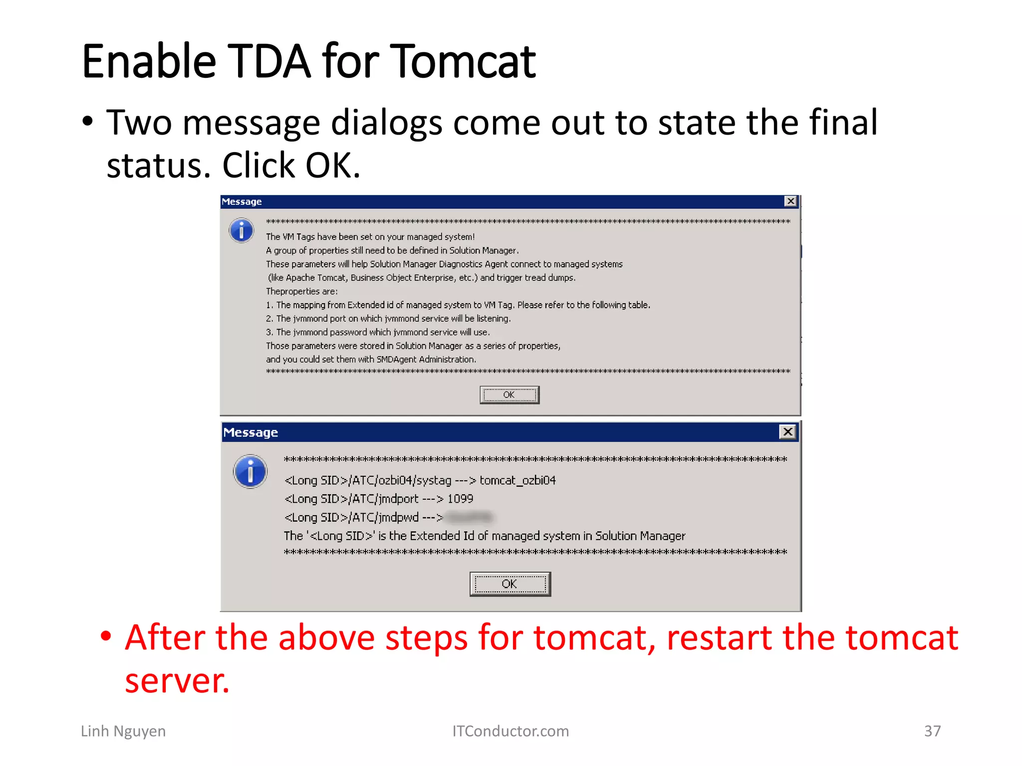 Enable TDA for Tomcat
Linh Nguyen ITConductor.com 37
• Two message dialogs come out to state the final
status. Click OK.
• After the above steps for tomcat, restart the tomcat
server.
 