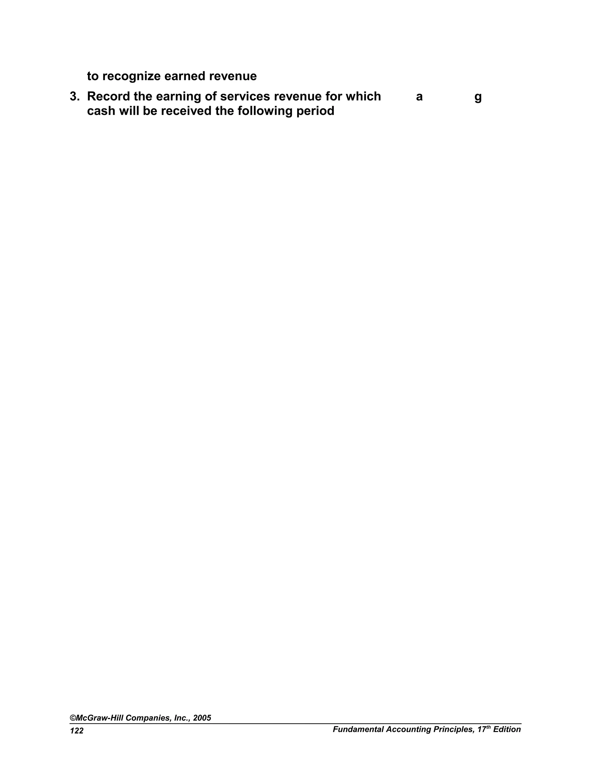 to recognize earned revenue
3. Record the earning of services revenue for which
cash will be received the following period
a g
©McGraw-Hill Companies, Inc., 2005
Fundamental Accounting Principles, 17th
Edition122
 