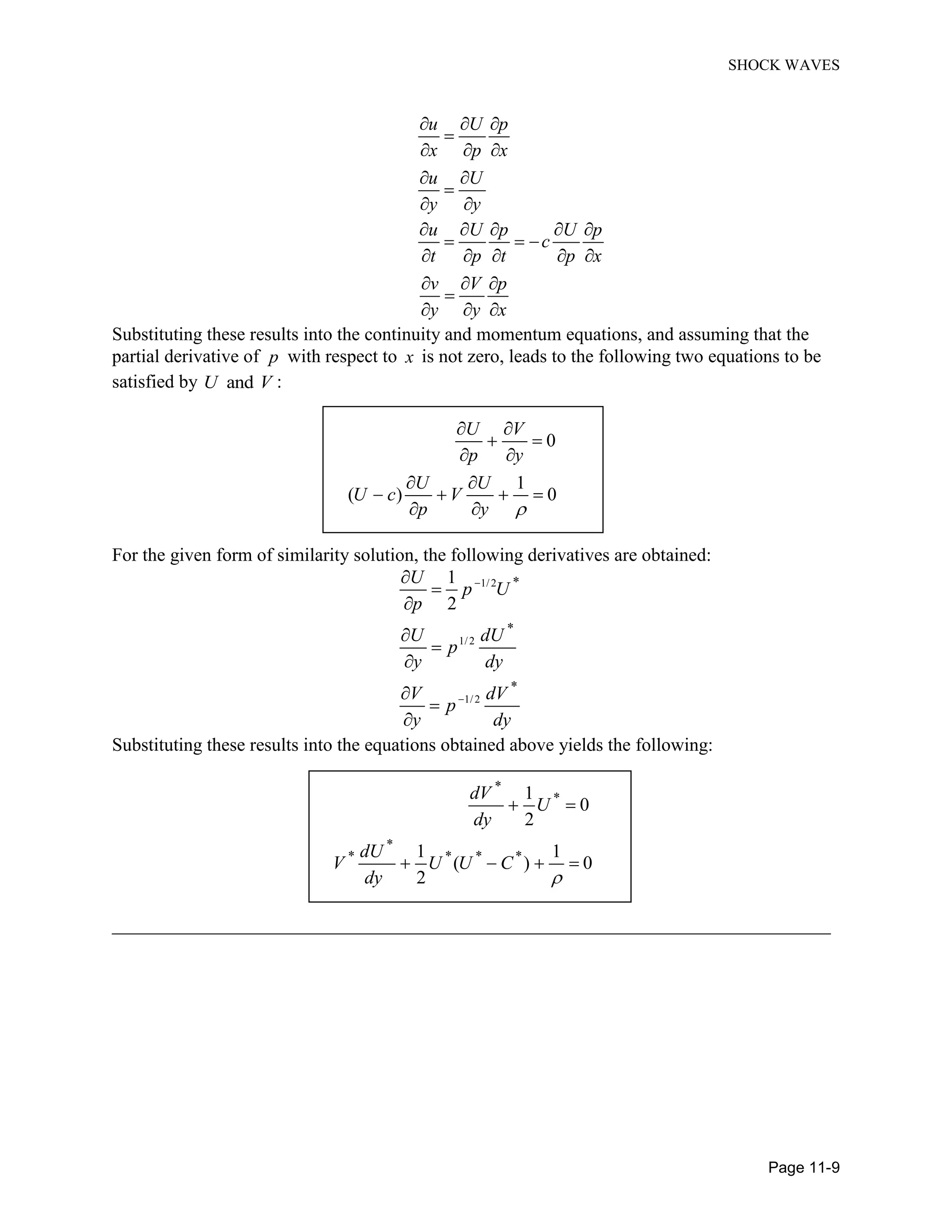 SHOCK WAVES
Page 11-9
u U p
x p x
u U
y y
u U p U p
c
t p t p x
v V p
y y x
Substituting these results into the continuity and momentum equations, and assuming that the
partial derivative of p with respect to x is not zero, leads to the following two equations to be
satisfied by andU V :
0
1
( ) 0
U V
p y
U U
U c V
p y
For the given form of similarity solution, the following derivatives are obtained:
1/2
1/2
1/2
*
*
*
1
2
U
p U
p
U dU
p
y dy
V dV
p
y dy
Substituting these results into the equations obtained above yields the following:
*
*
*
* * * *
1
0
2
1 1
( ) 0
2
dV
U
dy
dU
V U U C
dy
_____________________________________________________________________________
 