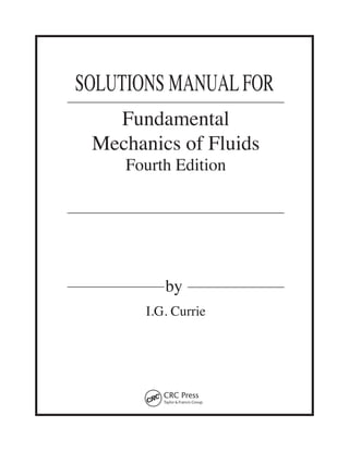 SOLUTIONS MANUALFOR
by
Fundamental
Mechanics of Fluids
Fourth Edition
I.G. Currie
 