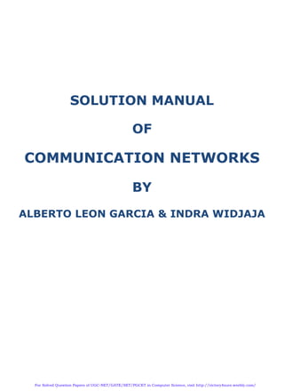 SOLUTION MANUAL
OF
COMMUNICATION NETWORKS
BY
ALBERTO LEON GARCIA & INDRA WIDJAJA
 
