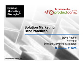 As presented at:




                                        Solution Marketing
                                        Best Practices
                                                                   Steve Robins
                                                                       Principal
                                                   Solution Marketing Strategies
                                                             November 7, 2009


© Solution Marketing Strategies, 2009
 
