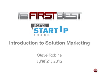 Introduction to Solution Marketing

           Steve Robins
           June 21, 2012
 