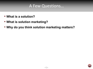 A Few Questions…

• What is a solution?
• What is solution marketing?
• Why do you think solution marketing matters?




                          <3>
 