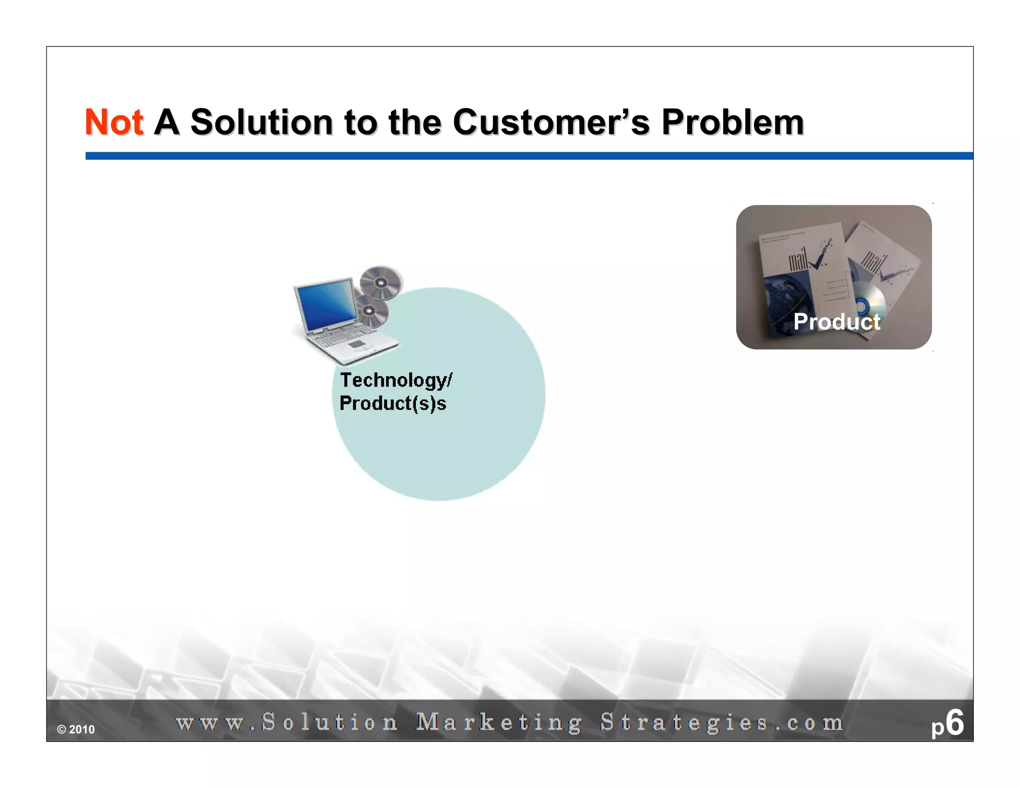 Not A Solution to the Customer’s Problem




                                           Product




© 2010                                               p6
 