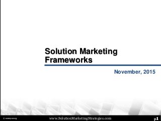 www.SolutionMarketingStrategies.com p1© 2009-2015
Solution Marketing
Frameworks
November, 2015
 