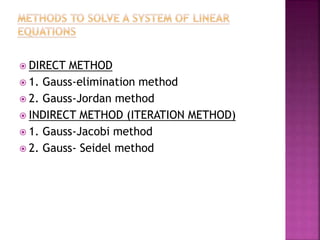  DIRECT METHOD
 1. Gauss-elimination method
 2. Gauss-Jordan method
 INDIRECT METHOD (ITERATION METHOD)
 1. Gauss-Jacobi method
 2. Gauss- Seidel method
 