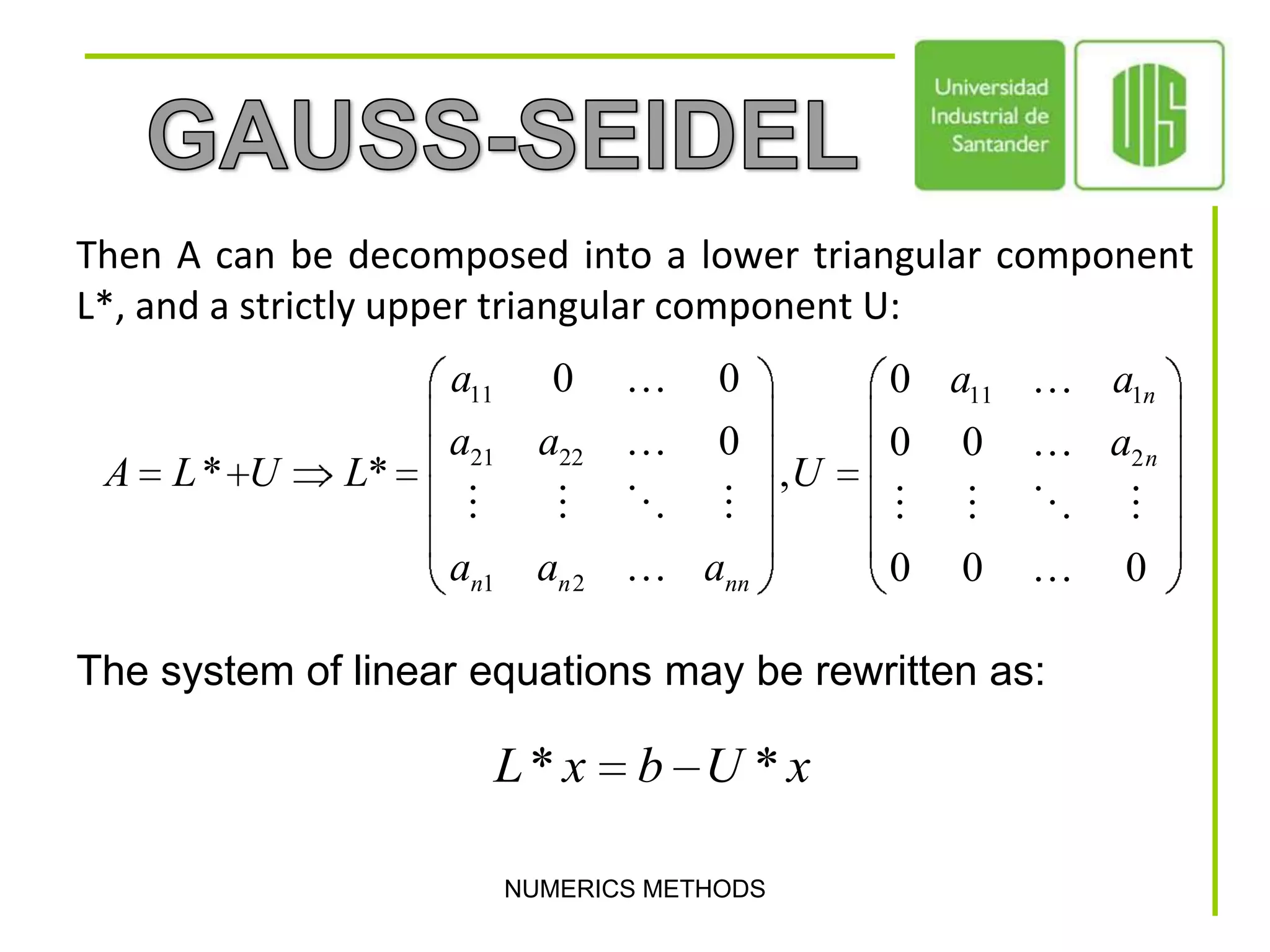 NUMERICS METHODSGAUSS-SEIDELThen A can be decomposed into a lower triangular component L*, and a strictly upper triangular component U:The system of linear equations may be rewritten as: