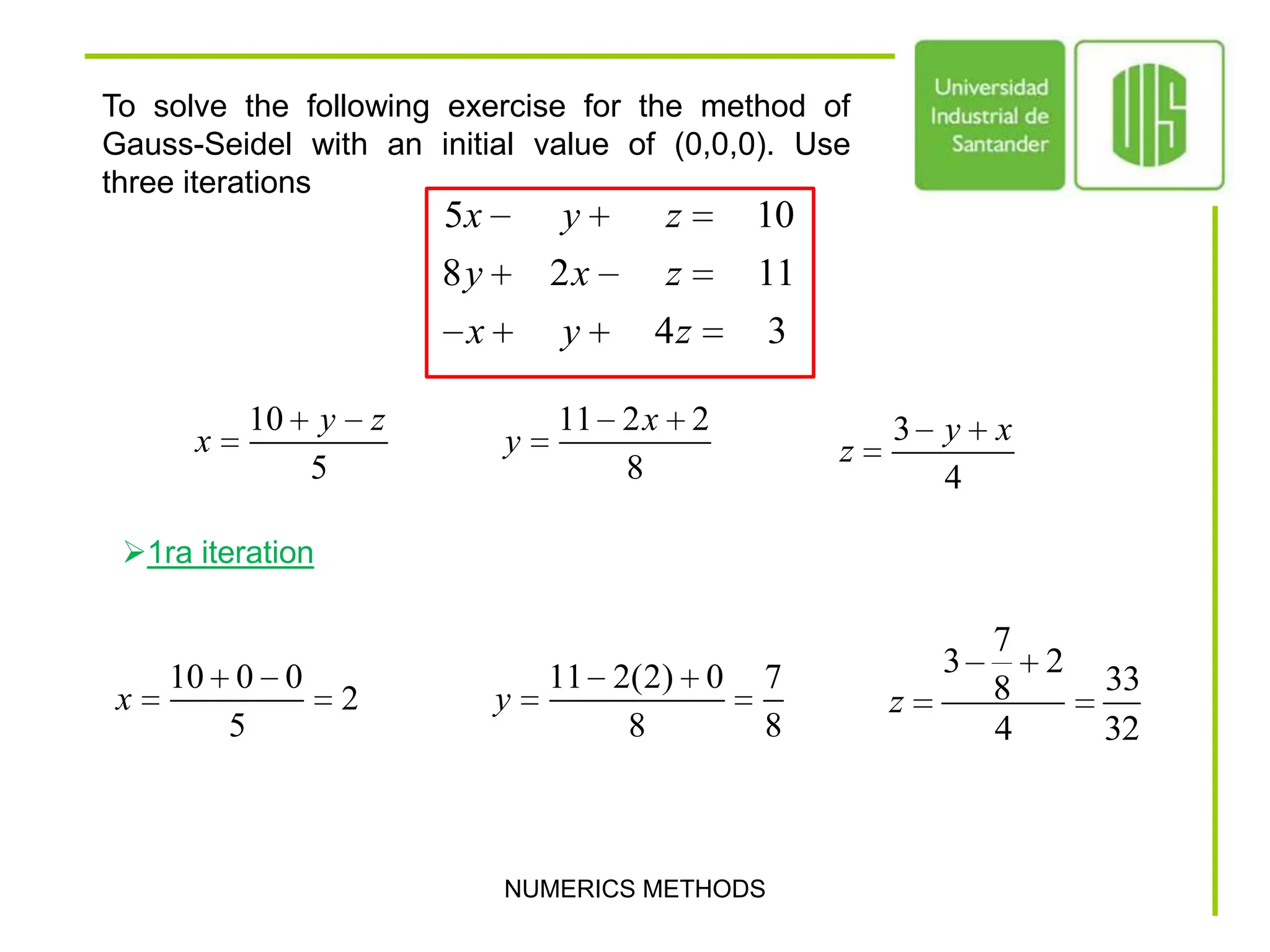 To solve the following exercise for the method of Gauss-Seidel with an initial value of (0,0,0). Use three iterationsNUMERICS METHODS1ra iteration2da iterationNUMERICS METHODS3ra iterationNUMERICS METHODSGAUSS-SEIDEL RELAXATIONTo solve the previous exercise for the gauss method for relaxation.               .Use two iterationsReplacing with the initial values (0,0,0)