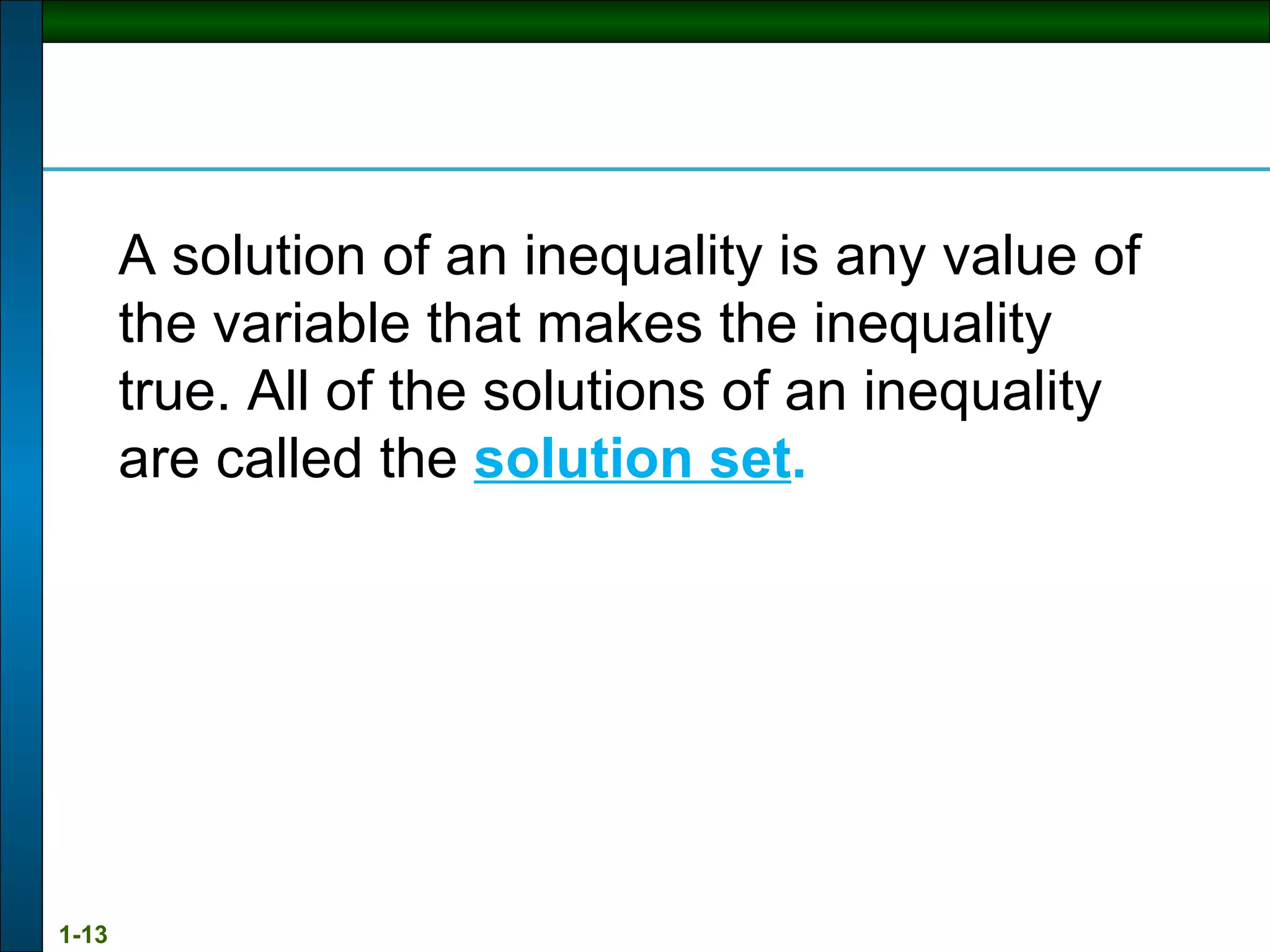 A solution of an inequality is any value of the variable that makes the inequality true. All of the solutions of an inequality are called the  solution set . 