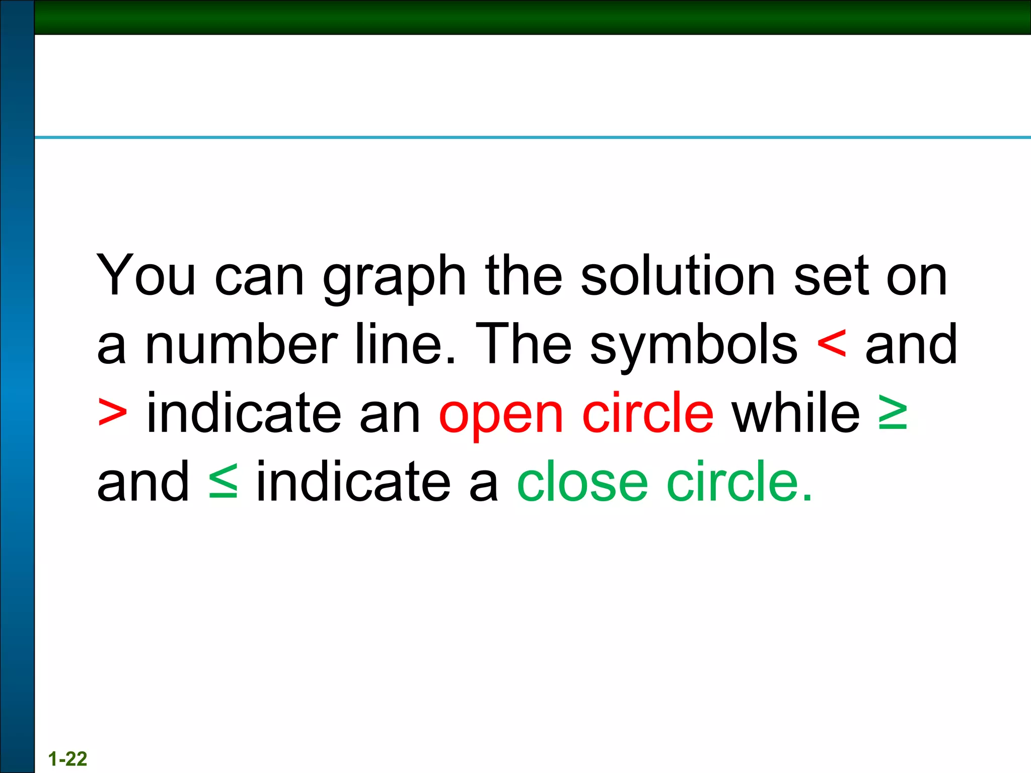 You can graph the solution set on a number line. The symbols  <  and  >  indicate an  open circle  while  ≥  and  ≤  indicate a  close circle. 