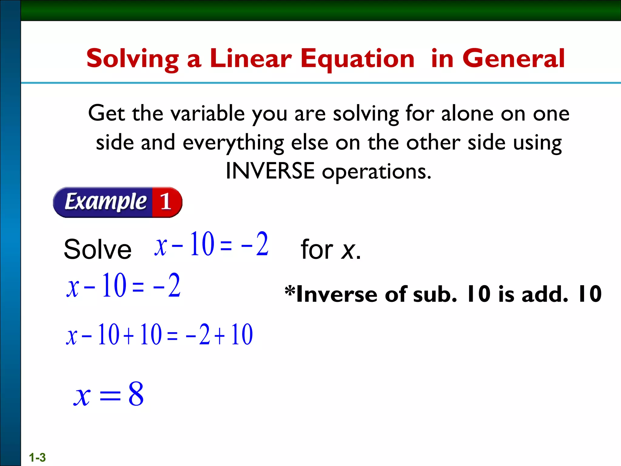 Solve   for  x .  Solving a Linear Equation    in General   Get the variable you are solving for alone on one side and everything else on the other side using INVERSE operations. *Inverse of sub. 10 is add. 10 