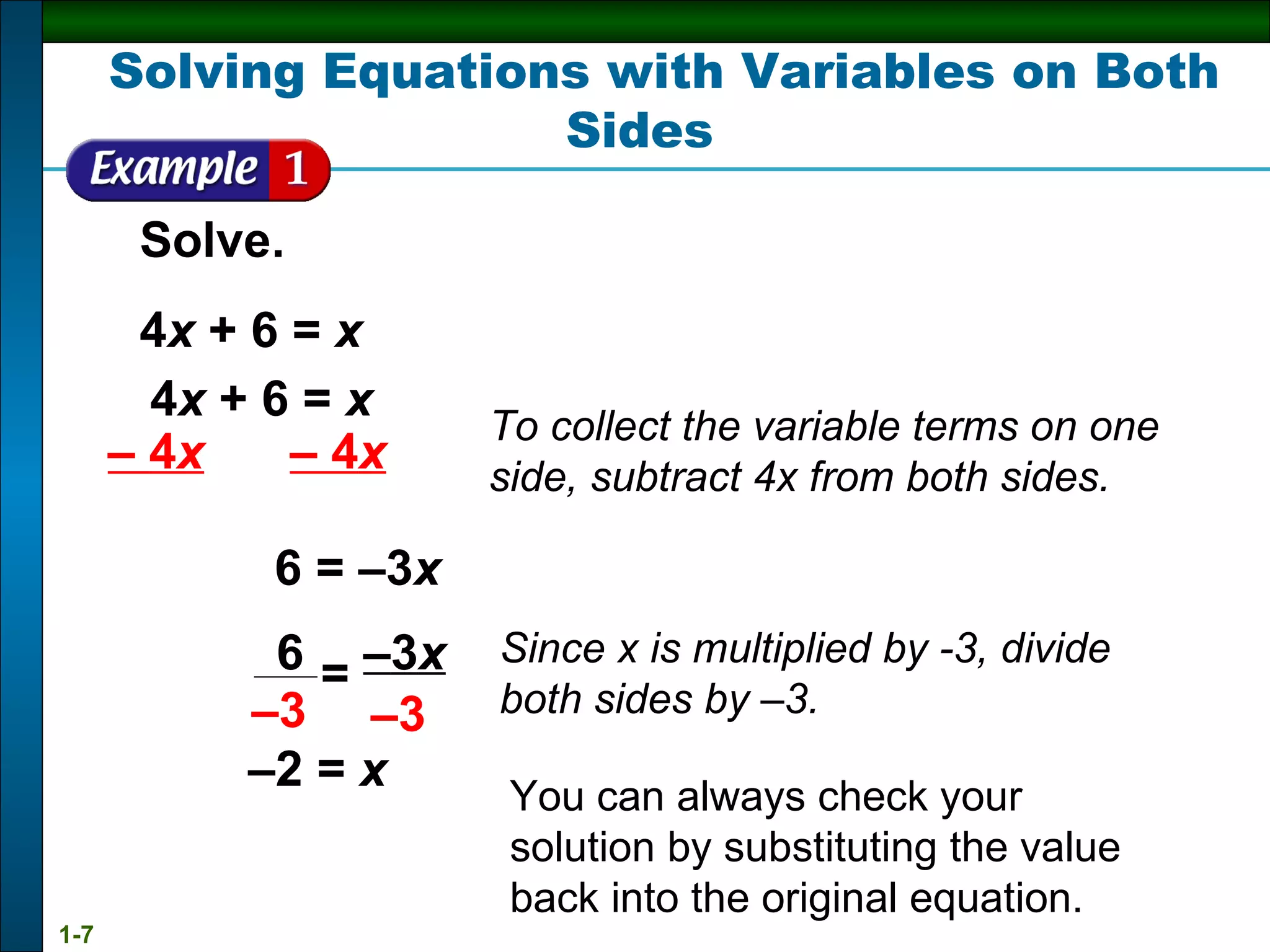 Solve. 4 x  + 6 =  x Solving Equations with Variables on Both Sides 4 x  + 6 =  x –  4 x   – 4 x 6 = –3 x To collect the variable terms on one side, subtract 4x from both sides. Since x is multiplied by -3, divide both sides by  – 3. – 2 =  x   You can always check your solution by substituting the value back into the original equation.  6 – 3 – 3 x – 3 = 