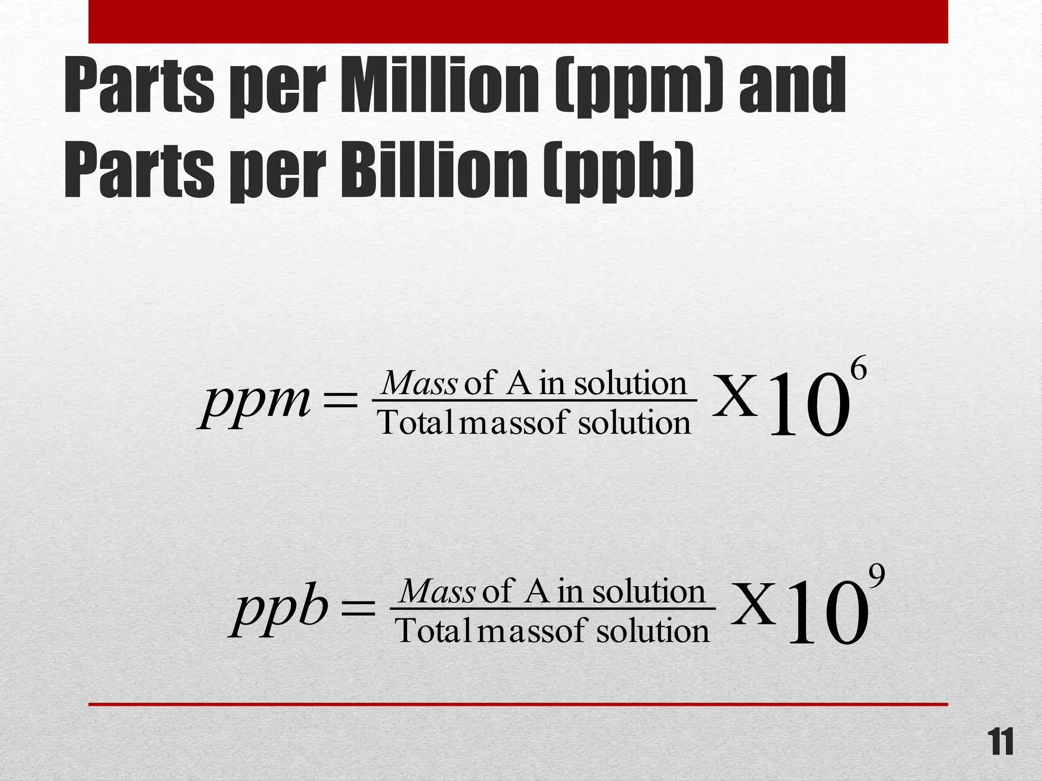 Parts per Million (ppm) and
Parts per Billion (ppb)
10
9
solutionofmassTotal
solutioninAof
XMass
ppb 
10
6
solutionofmassTotal
solutioninAof
XMass
ppm 
11
 