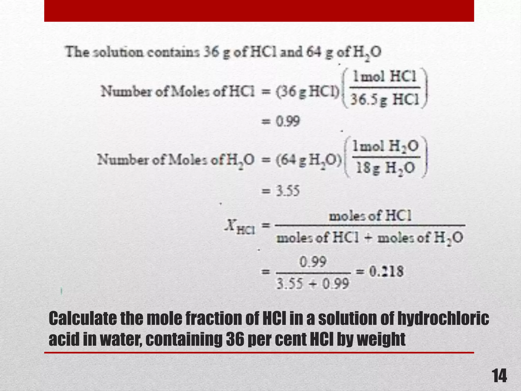 Calculate the mole fraction of HCl in a solution of hydrochloric
acid in water, containing 36 per cent HCl by weight
14
 