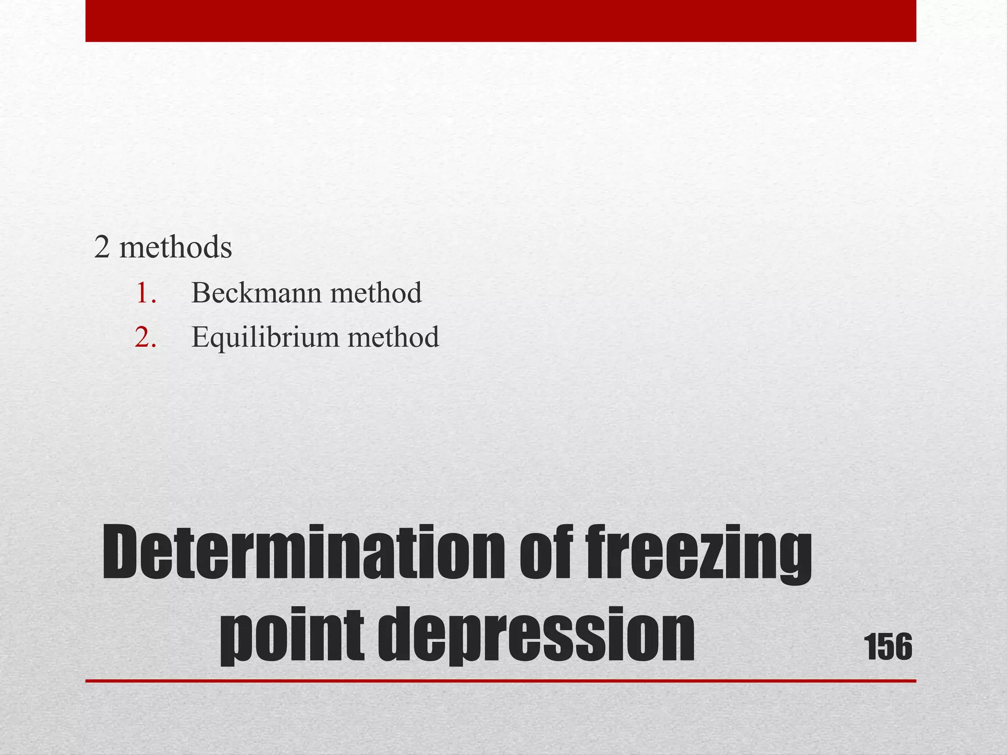 Determination of freezing
point depression
2 methods
1. Beckmann method
2. Equilibrium method
156
 