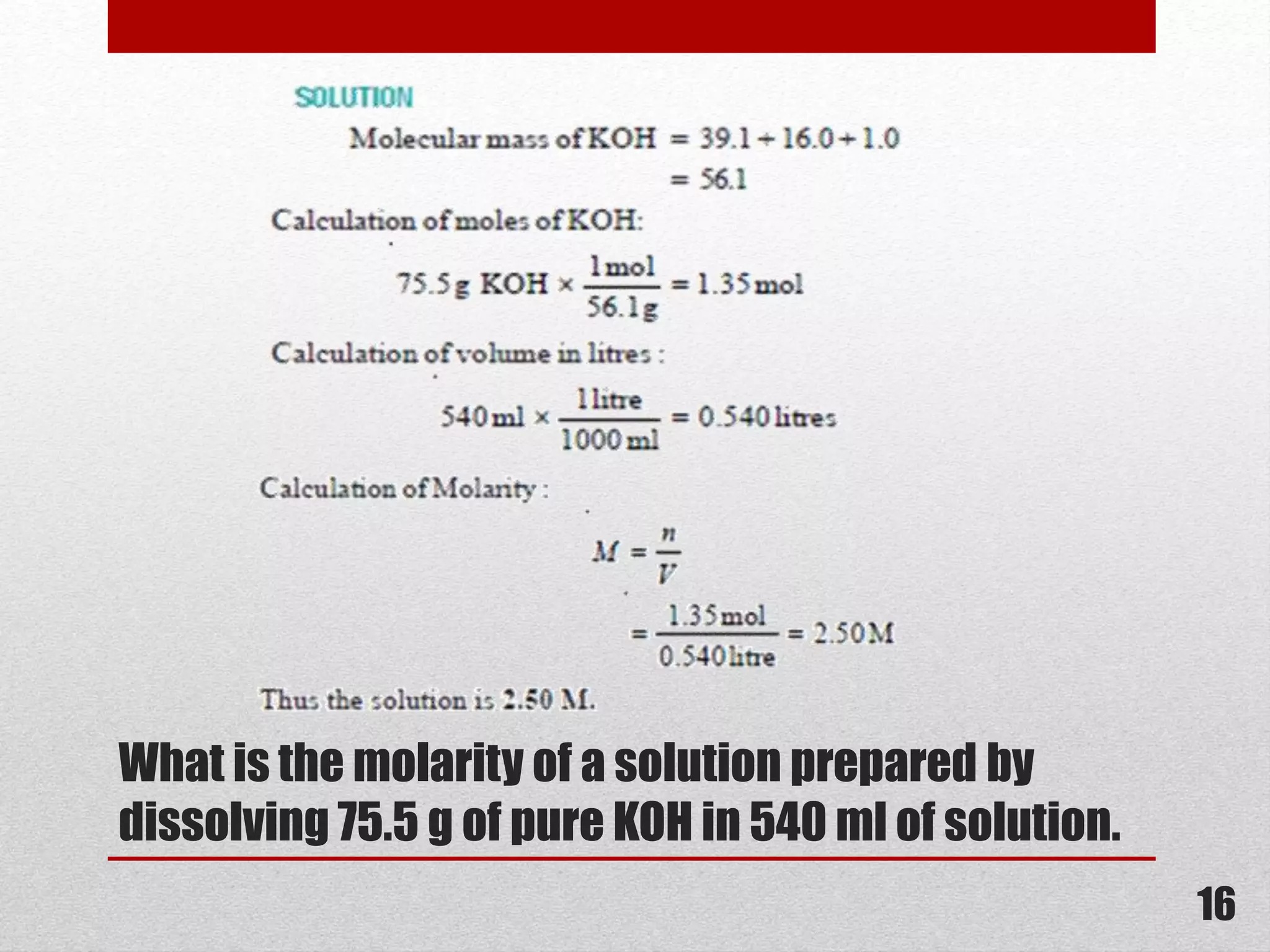 What is the molarity of a solution prepared by
dissolving 75.5 g of pure KOH in 540 ml of solution.
16
 