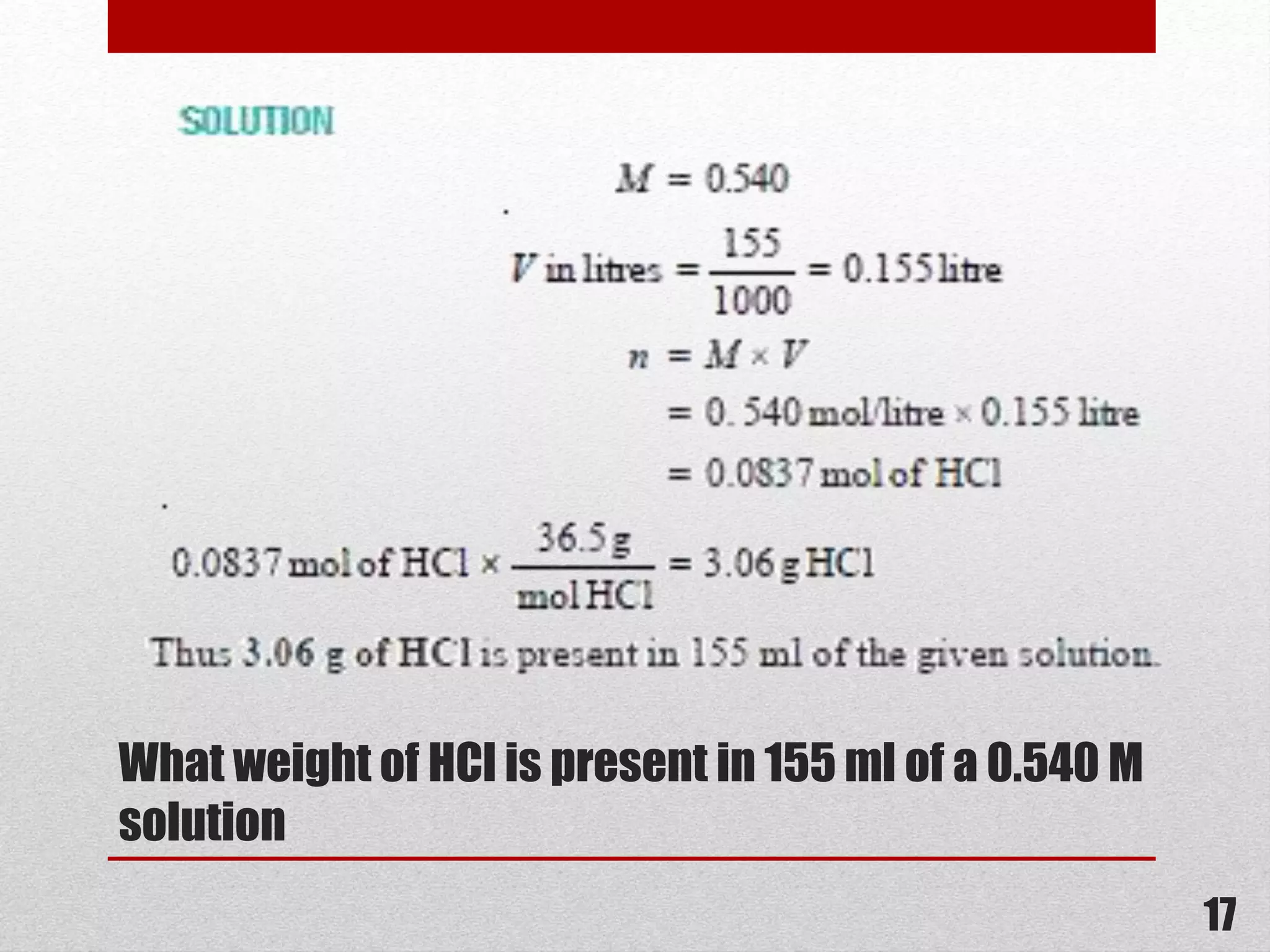 What weight of HCl is present in 155 ml of a 0.540 M
solution
17
 