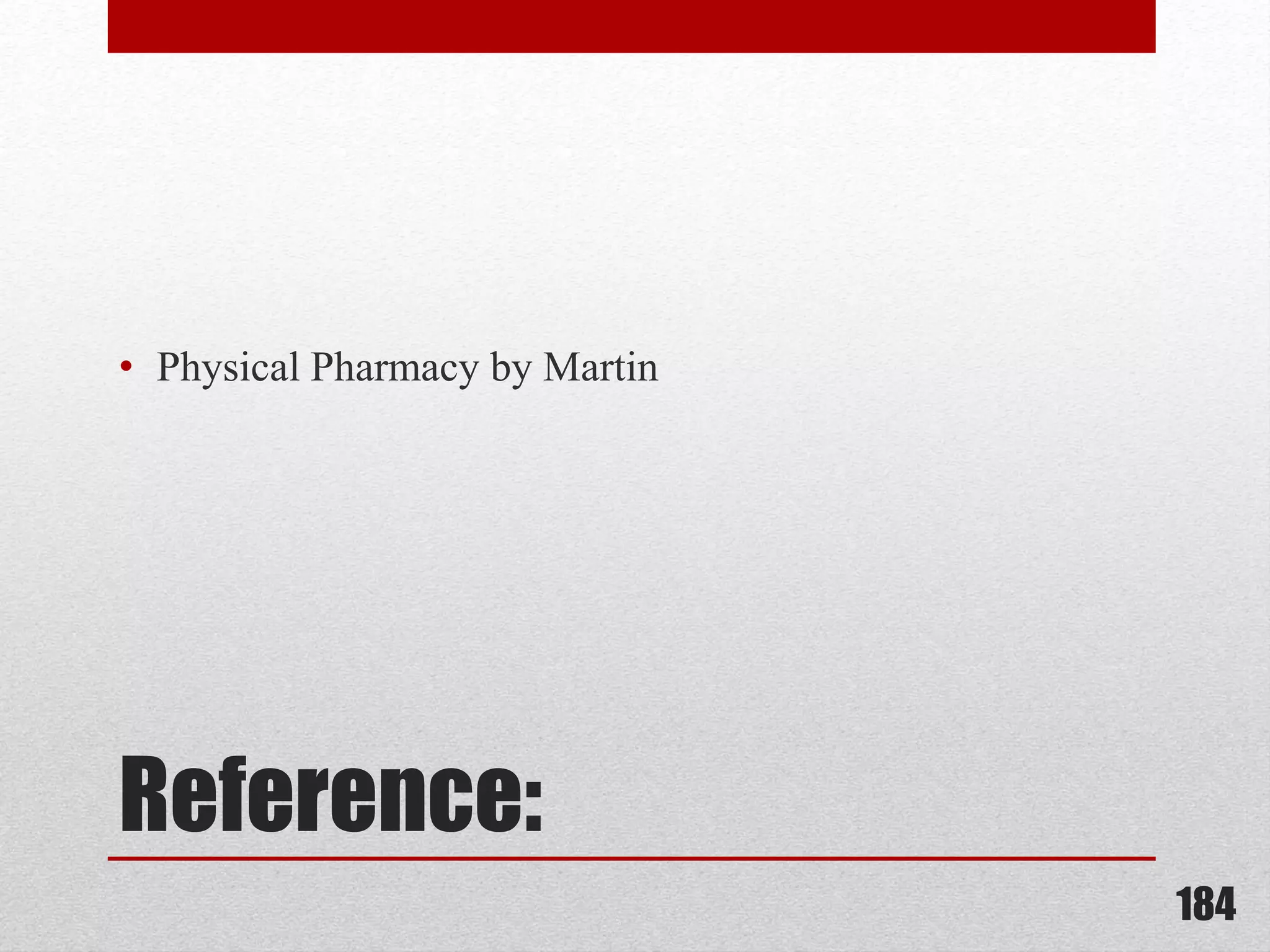 Reference:
• Physical Pharmacy by Martin
184
 