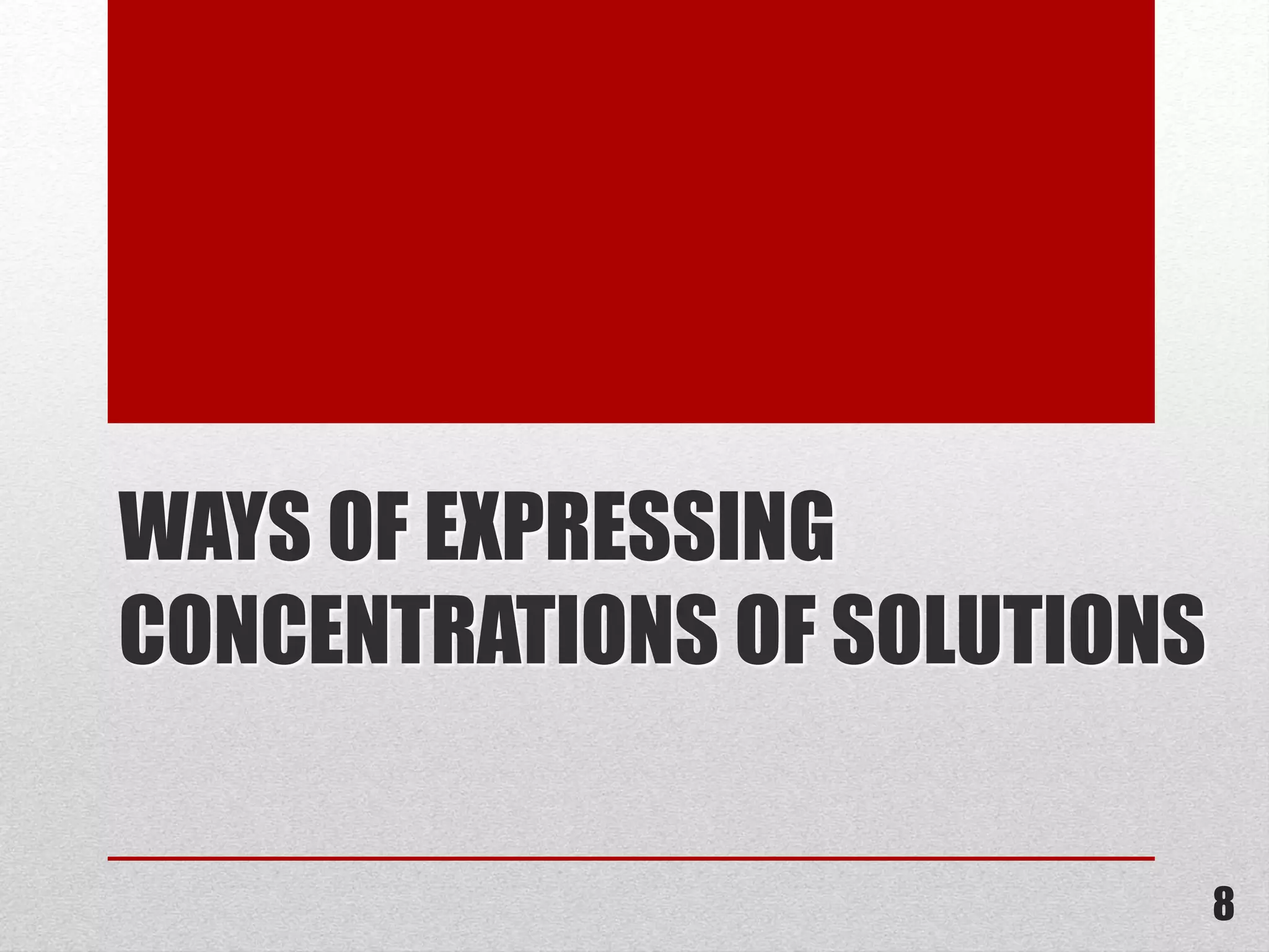 WAYS OF EXPRESSING
CONCENTRATIONS OF SOLUTIONS
8
 