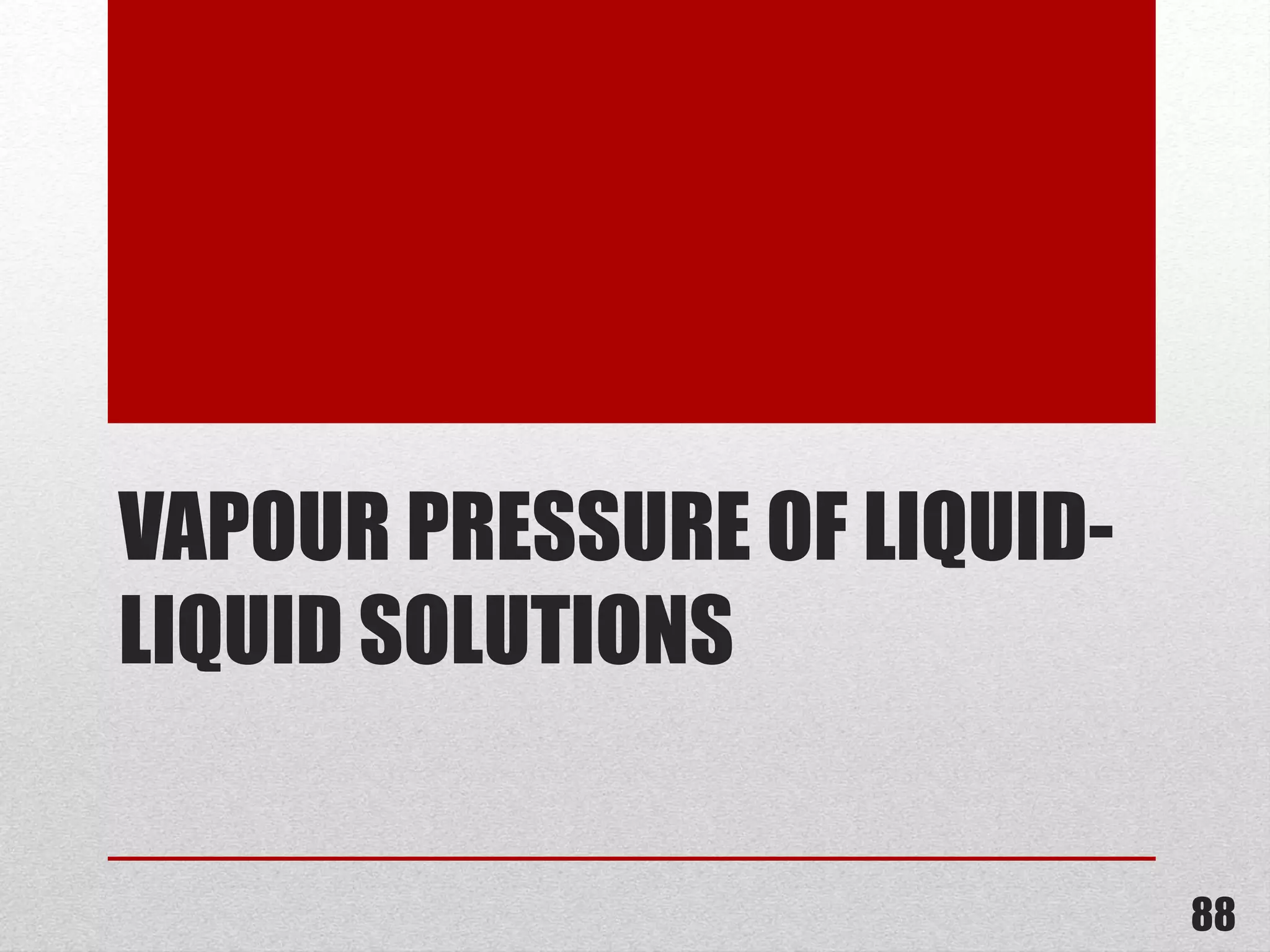 VAPOUR PRESSURE OF LIQUID-
LIQUID SOLUTIONS
88
 