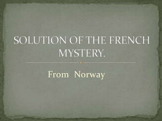 From  Norway SOLUTION OF THE FRENCH MYSTERY. 