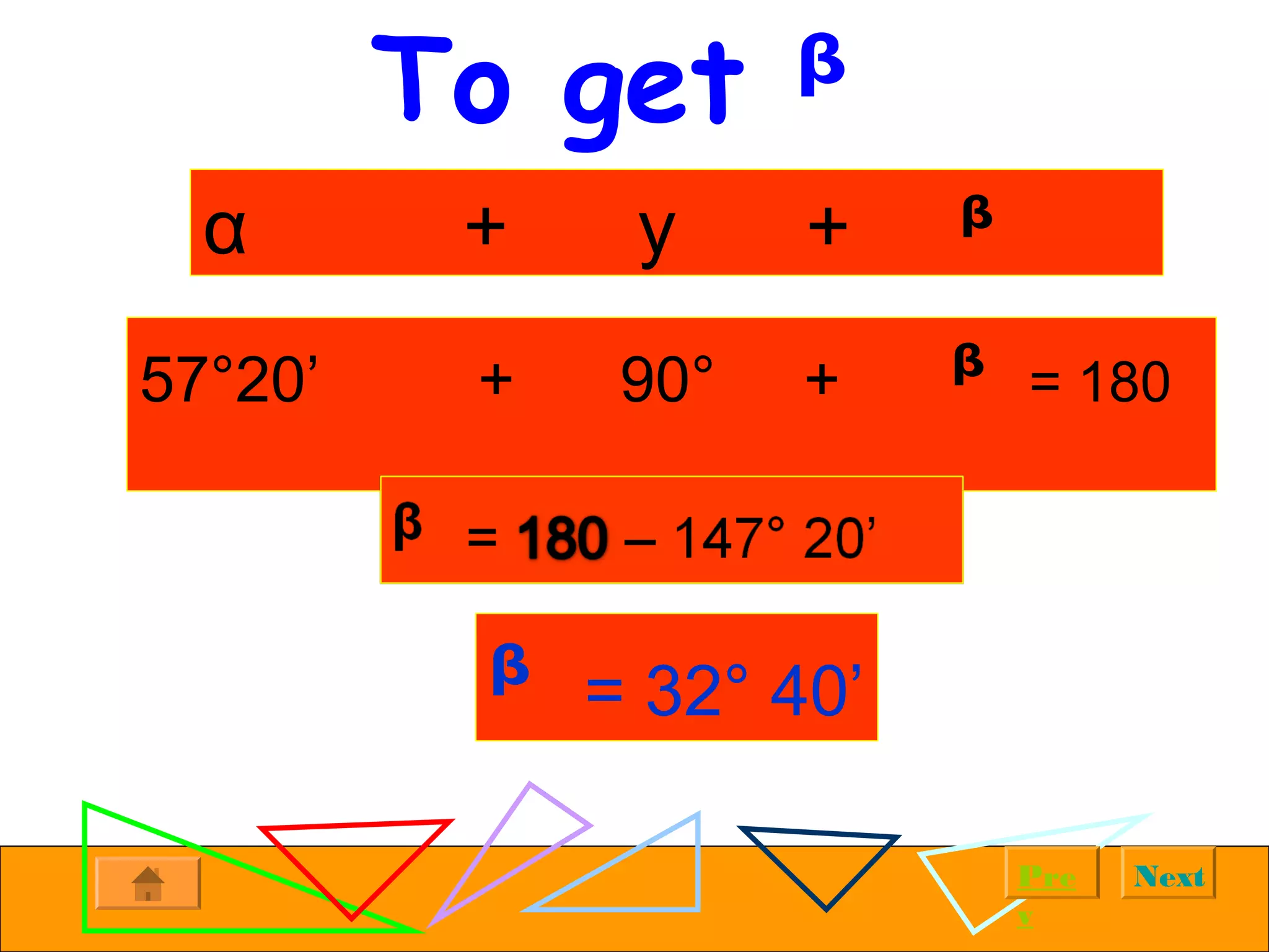 NextPre
v
To get ᵝ
57°20’ + 90° + ᵝ = 180
ᵝ = 32° 40’
α + y + ᵝ
 