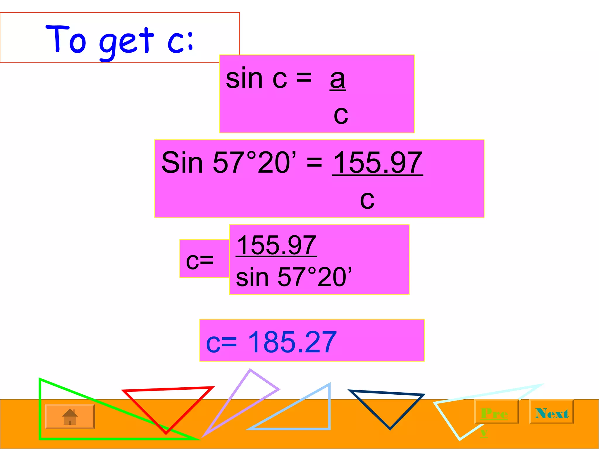 NextPre
v
To get c:
sin c = a
c
Sin 57°20’ = 155.97
c
c=
155.97
sin 57°20’
c= 185.27
 