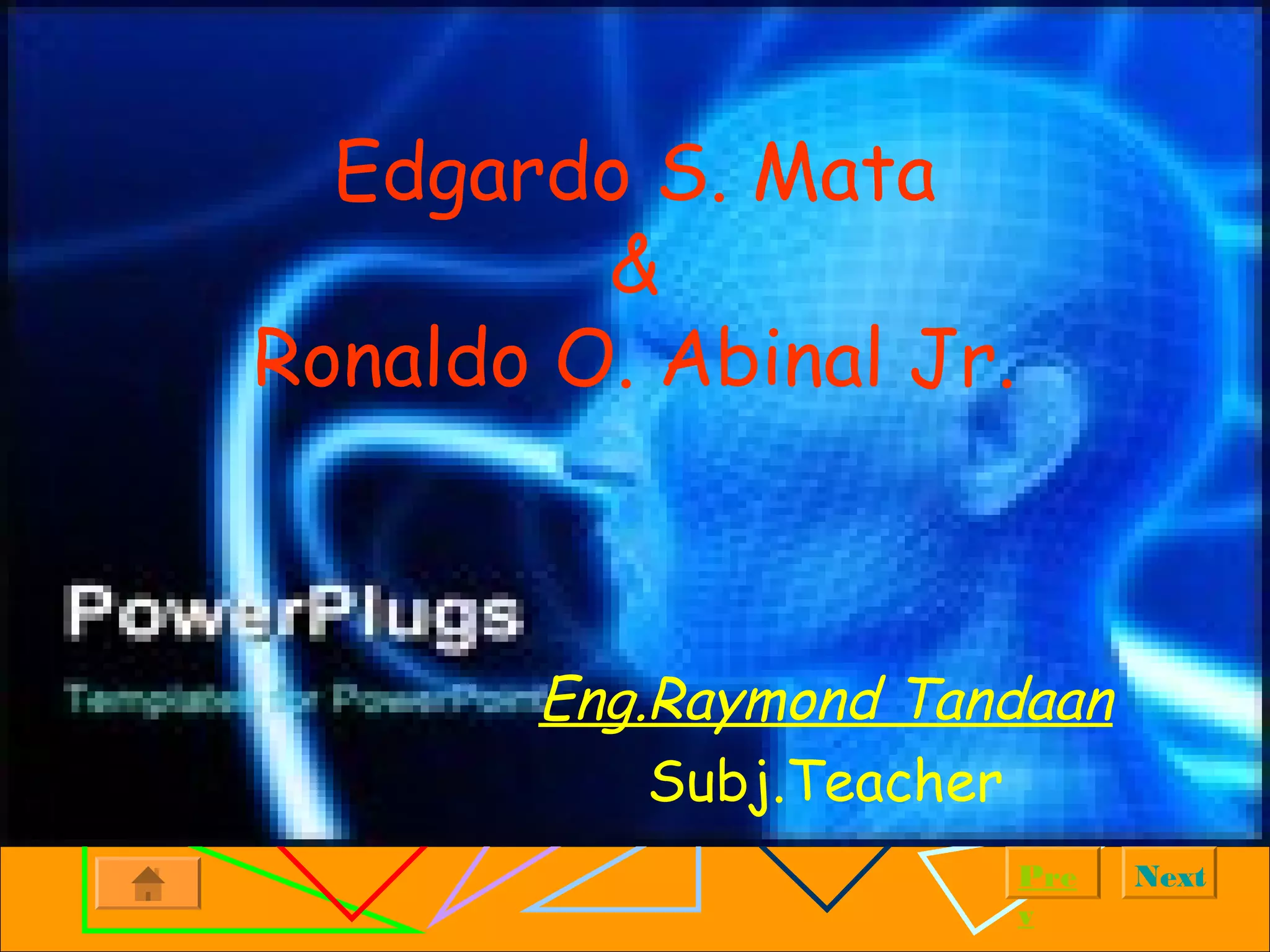 NextPre
v
Edgardo S. Mata
&
Ronaldo O. Abinal Jr.
Eng.Raymond Tandaan
Subj.Teacher
 