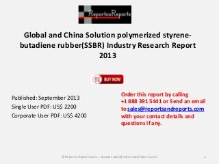 Global and China Solution polymerized styrene-
butadiene rubber(SSBR) Industry Research Report
2013
Published: September 2013
Single User PDF: US$ 2200
Corporate User PDF: US$ 4200
Order this report by calling
+1 888 391 5441 or Send an email
to sales@reportsandreports.com
with your contact details and
questions if any.
1© ReportsnReports.com / Contact sales@reportsandreports.com
 