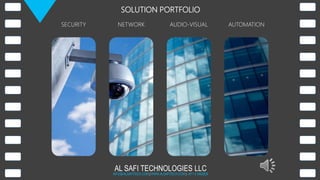 AL SAFI TECHNOLOGIES LLC
INFO@ALSAFITECH.COM | WWW.ALSAFITECH.COM | +971 4 3462839
SOLUTION PORTFOLIO
SECURITY NETWORK AUDIO-VISUAL AUTOMATION
 