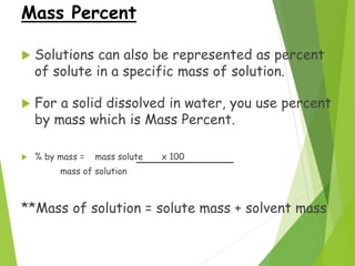 Mass Percent
 Solutions can also be represented as percent
of solute in a specific mass of solution.
 For a solid dissol...