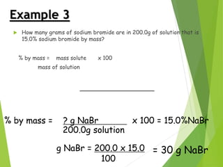 Example 3
 How many grams of sodium bromide are in 200.0g of solution that is
15.0% sodium bromide by mass?
% by mass = m...