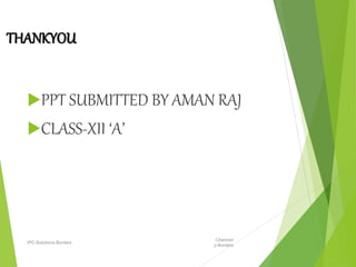 THANKYOU
PPT SUBMITTED BY AMAN RAJ
CLASS-XII ‘A’
Chemistr
y-Borders
IPC-Solutions-Borders
 