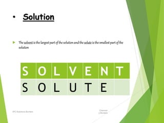 • Solution
 The solvent is the largestpart of thesolution and the soluteis the smallest part of the
solution
Chemistr
y-B...