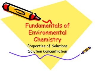 Fundamentals of
Environmental
Chemistry
Properties of Solutions
Solution Concentration
 