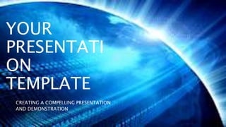 YOUR
PRESENTATI
ON
TEMPLATE
CREATING A COMPELLING PRESENTATION
AND DEMONSTRATION
 